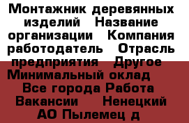 Монтажник деревянных изделий › Название организации ­ Компания-работодатель › Отрасль предприятия ­ Другое › Минимальный оклад ­ 1 - Все города Работа » Вакансии   . Ненецкий АО,Пылемец д.